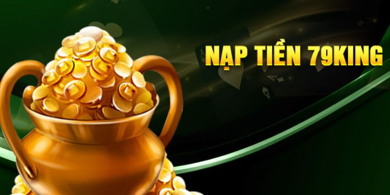 Nạp Tiền 79King - Quy Trình Nạp Tiền An Toàn Hiệu Quả 2026 5 Những điều cần biết để nạp tiền 79King không lỗi