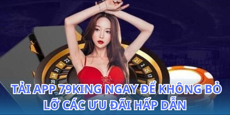 Tải App 79King - Ứng Dụng Cá Cược Giải Trí Đỉnh Cao 2026 5 Tải app 79King và nhận ngay nhiều ưu đãi hấp dẫn