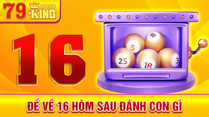 Đề về 16 hôm sau đánh con gì: Phương pháp thống kê đề chuẩn 1 Đề về 16 hôm sau đánh con gì